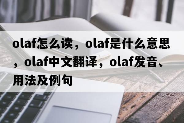 olaf怎么讀，olaf是什么意思，olaf中文翻譯，olaf發(fā)音、用法及例句