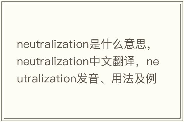 neutralization是什么意思，neutralization中文翻譯，neutralization發(fā)音、用法及例句