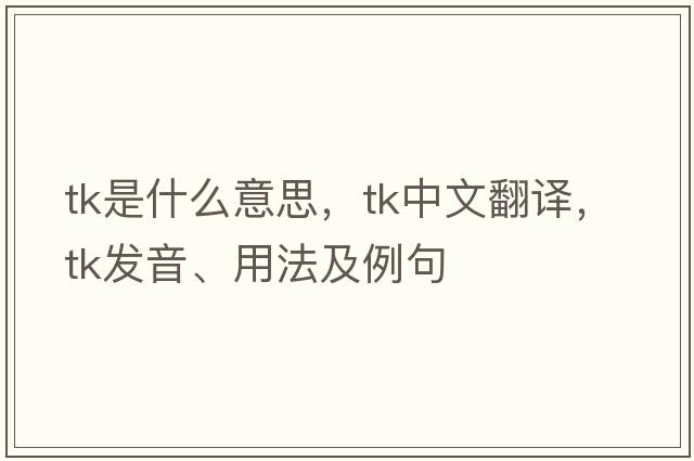 tk是什么意思，tk中文翻譯，tk發(fā)音、用法及例句