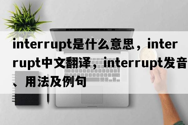interrupt是什么意思，interrupt中文翻譯，interrupt發(fā)音、用法及例句