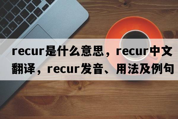 recur是什么意思，recur中文翻譯，recur發(fā)音、用法及例句