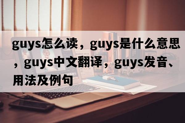 guys怎么讀，guys是什么意思，guys中文翻譯，guys發(fā)音、用法及例句