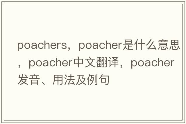 poachers，poacher是什么意思，poacher中文翻譯，poacher發(fā)音、用法及例句