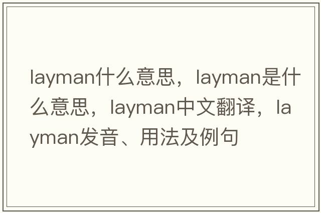 layman什么意思，layman是什么意思，layman中文翻譯，layman發(fā)音、用法及例句