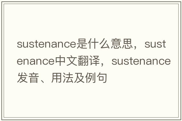 sustenance是什么意思，sustenance中文翻譯，sustenance發(fā)音、用法及例句