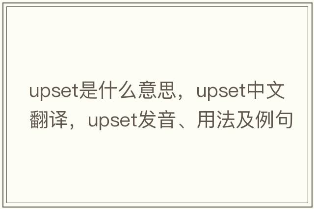 upset是什么意思，upset中文翻譯，upset發(fā)音、用法及例句