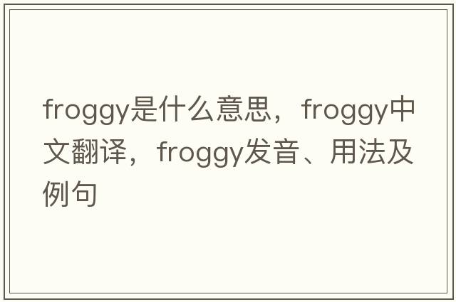 froggy是什么意思，froggy中文翻譯，froggy發(fā)音、用法及例句