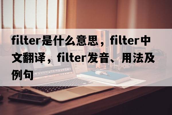 filter是什么意思，filter中文翻譯，filter發(fā)音、用法及例句