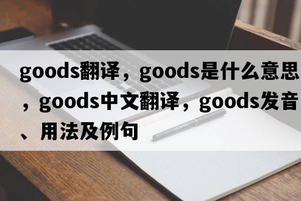 goods翻譯，goods是什么意思，goods中文翻譯，goods發(fā)音、用法及例句
