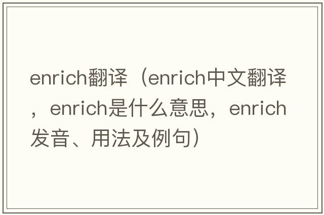enrich翻譯（enrich中文翻譯，enrich是什么意思，enrich發(fā)音、用法及例句）