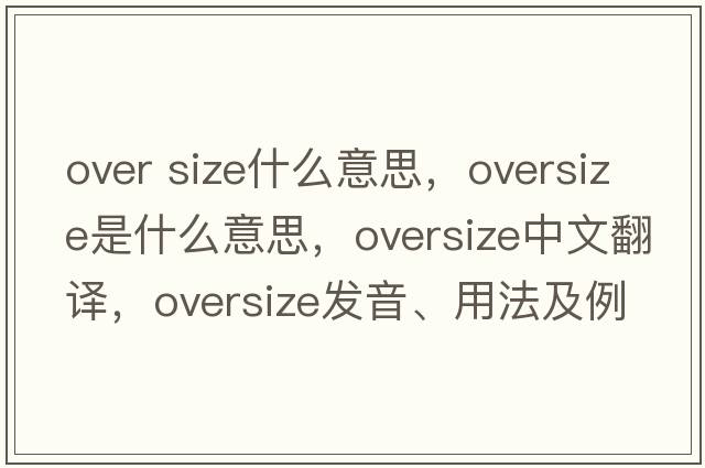 over size什么意思，oversize是什么意思，oversize中文翻譯，oversize發(fā)音、用法及例句