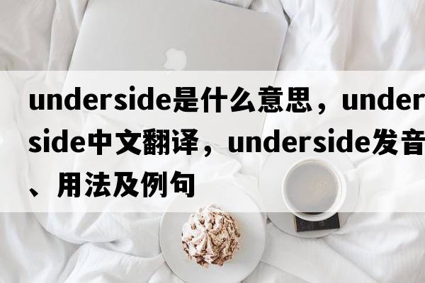underside是什么意思，underside中文翻譯，underside發(fā)音、用法及例句