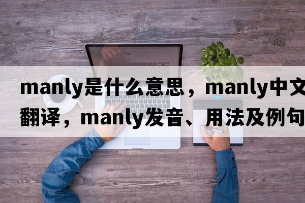 manly是什么意思，manly中文翻譯，manly發(fā)音、用法及例句