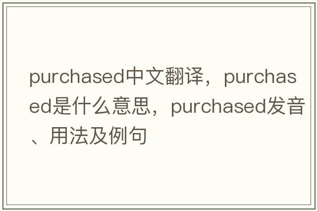 purchased中文翻譯，purchased是什么意思，purchased發(fā)音、用法及例句
