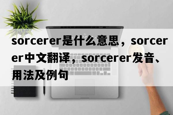 sorcerer是什么意思，sorcerer中文翻譯，sorcerer發(fā)音、用法及例句