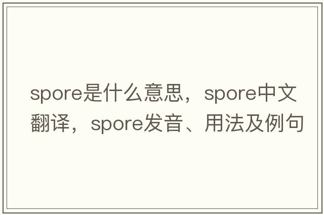 spore是什么意思，spore中文翻譯，spore發(fā)音、用法及例句