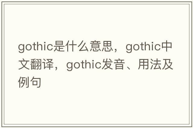 gothic是什么意思，gothic中文翻譯，gothic發(fā)音、用法及例句