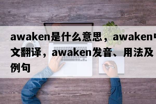 awaken是什么意思，awaken中文翻譯，awaken發(fā)音、用法及例句