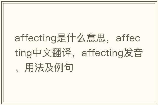 affecting是什么意思，affecting中文翻譯，affecting發(fā)音、用法及例句