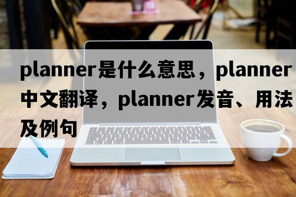 planner是什么意思，planner中文翻譯，planner發(fā)音、用法及例句