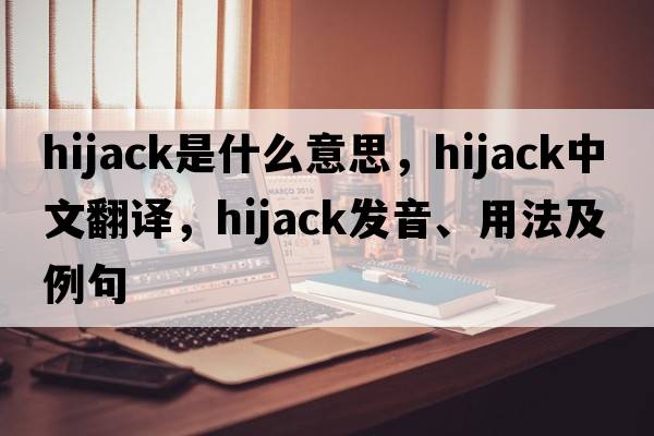 hijack是什么意思，hijack中文翻譯，hijack發(fā)音、用法及例句
