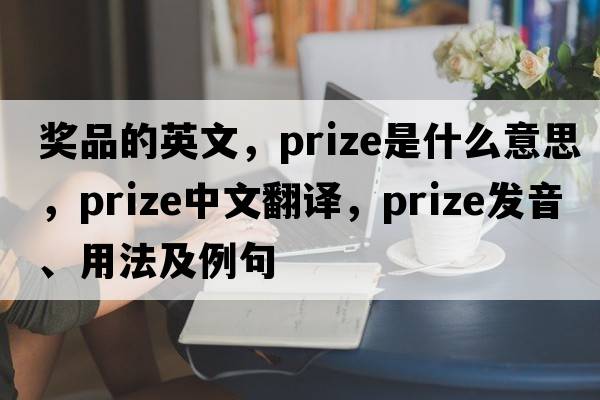 獎品的英文，prize是什么意思，prize中文翻譯，prize發(fā)音、用法及例句