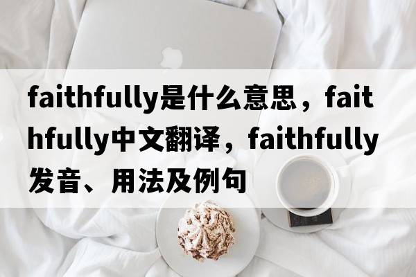 faithfully是什么意思，faithfully中文翻譯，faithfully發(fā)音、用法及例句