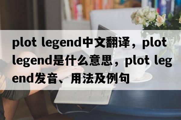 plot legend中文翻譯，plot legend是什么意思，plot legend發(fā)音、用法及例句