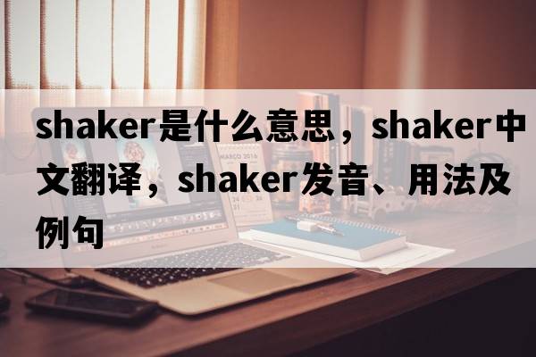shaker是什么意思，shaker中文翻譯，shaker發(fā)音、用法及例句
