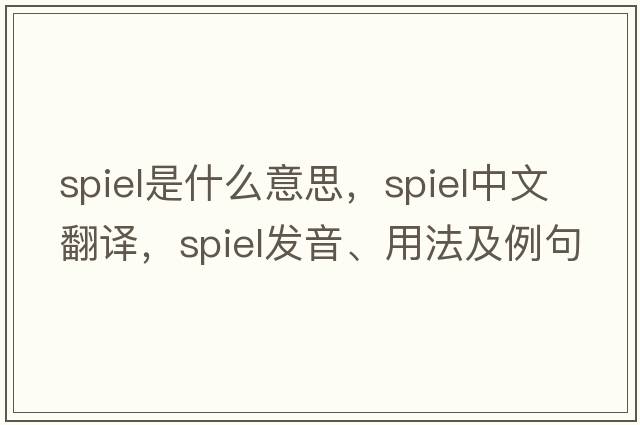 spiel是什么意思，spiel中文翻譯，spiel發(fā)音、用法及例句