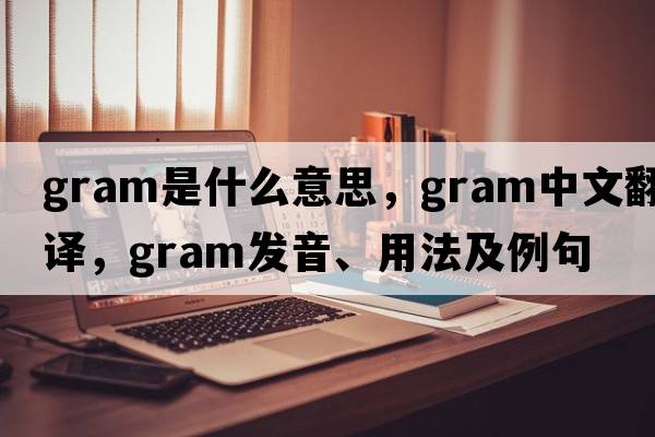 gram是什么意思，gram中文翻譯，gram發(fā)音、用法及例句