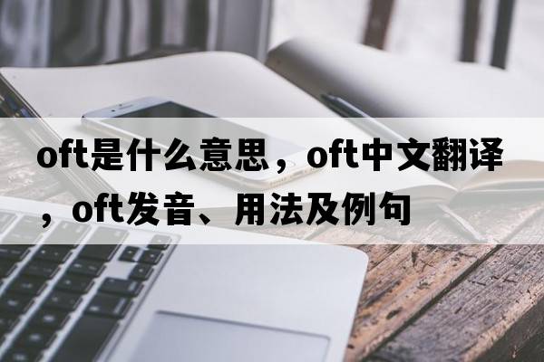 oft是什么意思，oft中文翻譯，oft發(fā)音、用法及例句