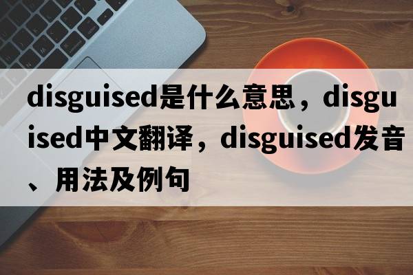 disguised是什么意思，disguised中文翻譯，disguised發(fā)音、用法及例句