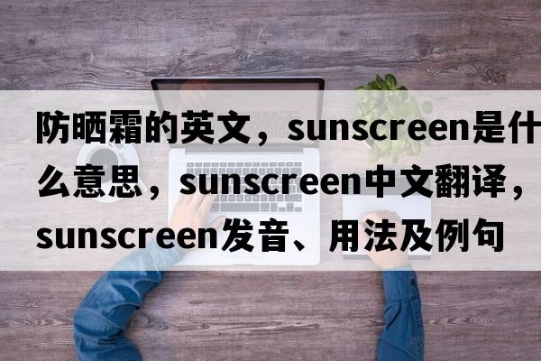 防曬霜的英文，sunscreen是什么意思，sunscreen中文翻譯，sunscreen發(fā)音、用法及例句