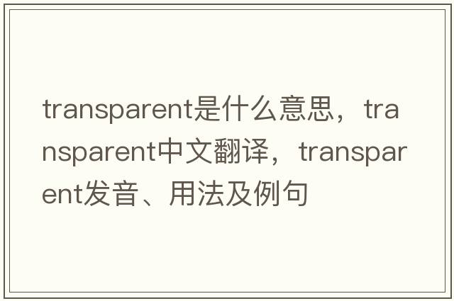 transparent是什么意思，transparent中文翻譯，transparent發(fā)音、用法及例句