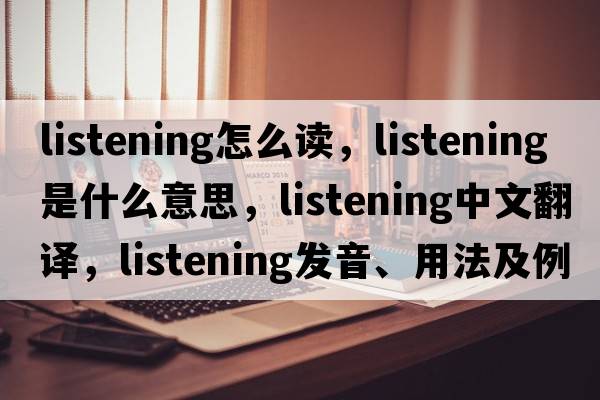listening怎么讀，listening是什么意思，listening中文翻譯，listening發(fā)音、用法及例句