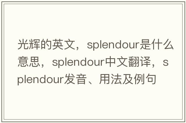 光輝的英文，splendour是什么意思，splendour中文翻譯，splendour發(fā)音、用法及例句