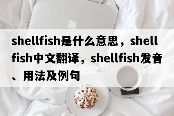 shellfish是什么意思，shellfish中文翻譯，shellfish發(fā)音、用法及例句