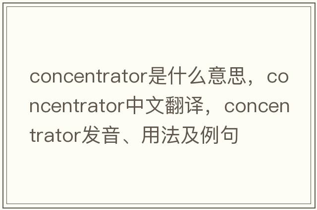 concentrator是什么意思，concentrator中文翻譯，concentrator發(fā)音、用法及例句