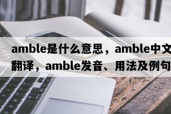 amble是什么意思，amble中文翻譯，amble發(fā)音、用法及例句