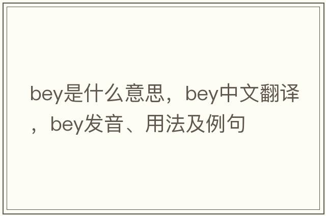 bey是什么意思，bey中文翻譯，bey發(fā)音、用法及例句
