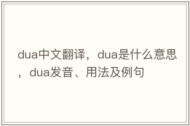 DUA中文翻譯，DUA是什么意思，DUA發(fā)音、用法及例句