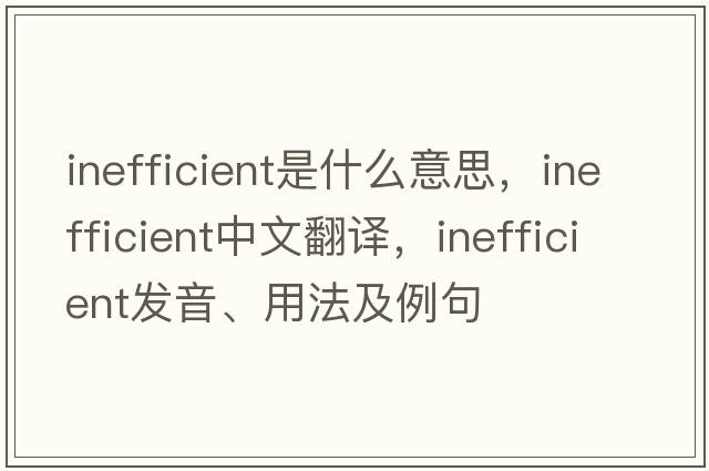 inefficient是什么意思，inefficient中文翻譯，inefficient發(fā)音、用法及例句