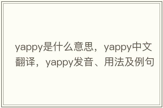 yappy是什么意思，yappy中文翻譯，yappy發(fā)音、用法及例句