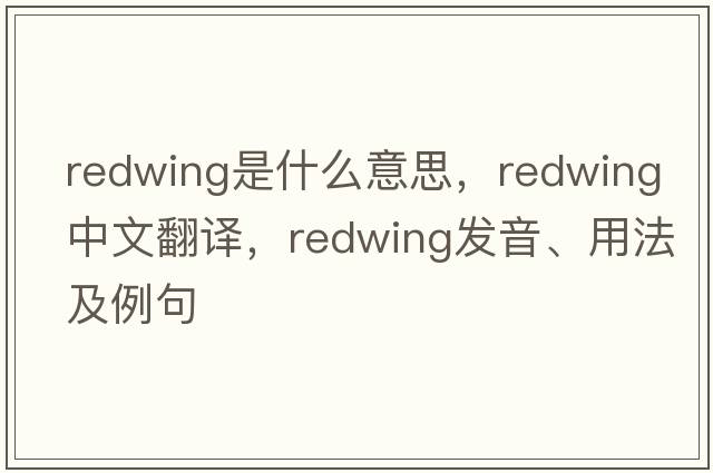 redwing是什么意思，redwing中文翻譯，redwing發(fā)音、用法及例句