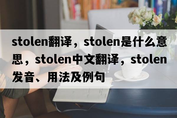 stolen翻譯，stolen是什么意思，stolen中文翻譯，stolen發(fā)音、用法及例句