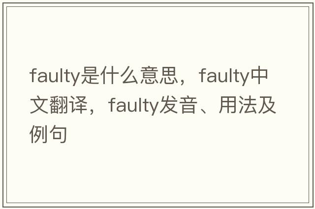 faulty是什么意思，faulty中文翻譯，faulty發(fā)音、用法及例句