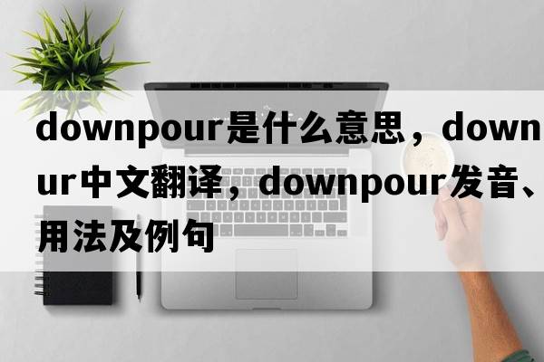 downpour是什么意思，downpour中文翻譯，downpour發(fā)音、用法及例句