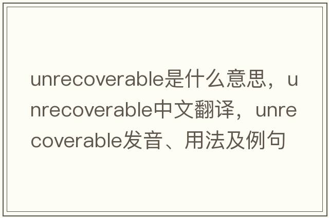 unrecoverable是什么意思，unrecoverable中文翻譯，unrecoverable發(fā)音、用法及例句