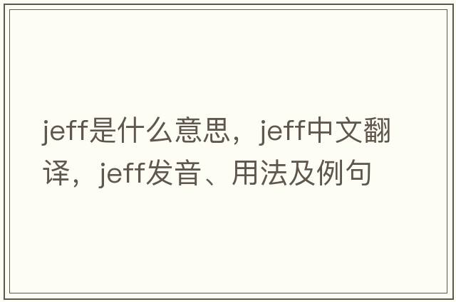 jeff是什么意思，jeff中文翻譯，jeff發(fā)音、用法及例句